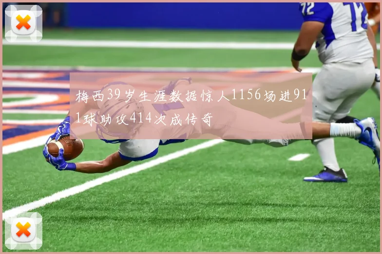 梅西39岁生涯数据惊人1156场进911球助攻414次成传奇