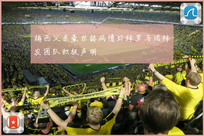 梅西父亲豪尔赫病情好转罗马诺转发团队积极声明