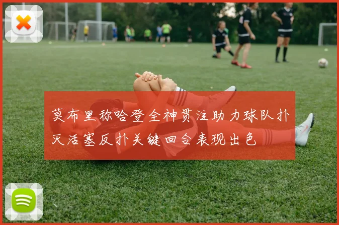 莫布里称哈登全神贯注助力球队扑灭活塞反扑关键回合表现出色