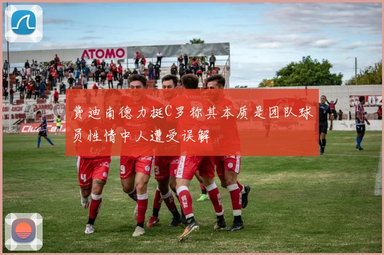 费迪南德力挺C罗称其本质是团队球员性情中人遭受误解