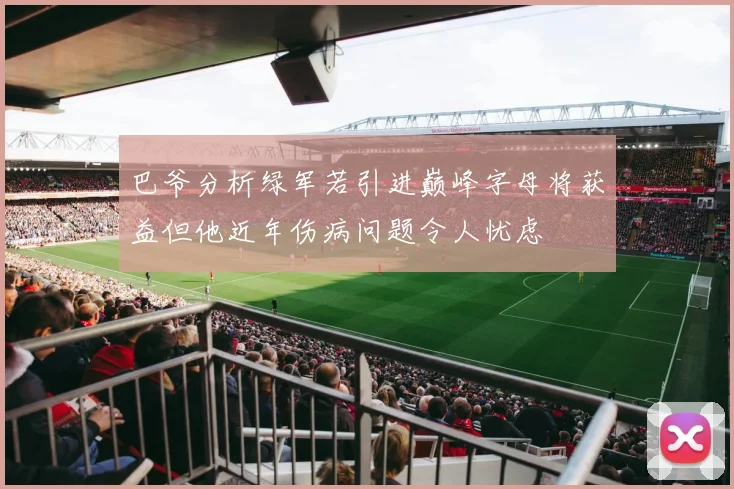 巴爷分析绿军若引进巅峰字母将获益但他近年伤病问题令人忧虑