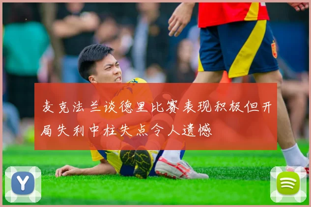 麦克法兰谈德里比赛表现积极但开局失利中柱失点令人遗憾
