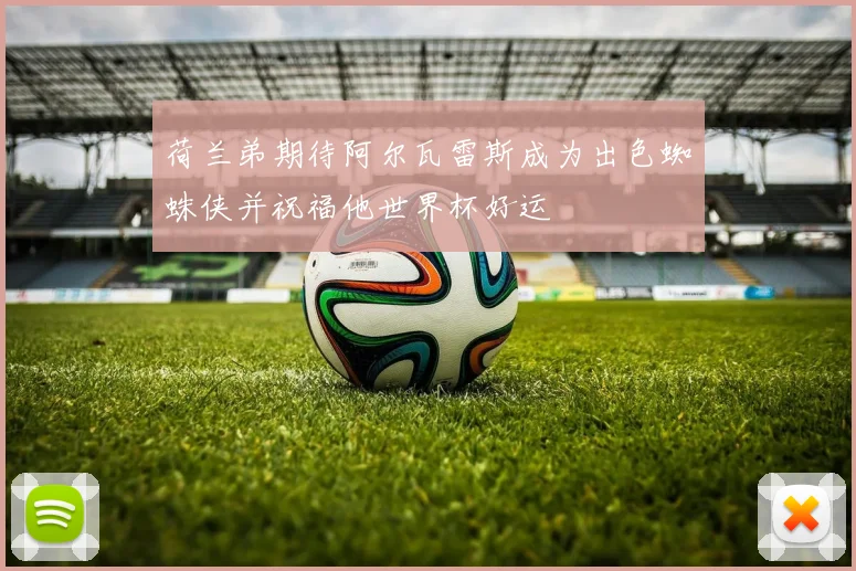 荷兰弟期待阿尔瓦雷斯成为出色蜘蛛侠并祝福他世界杯好运
