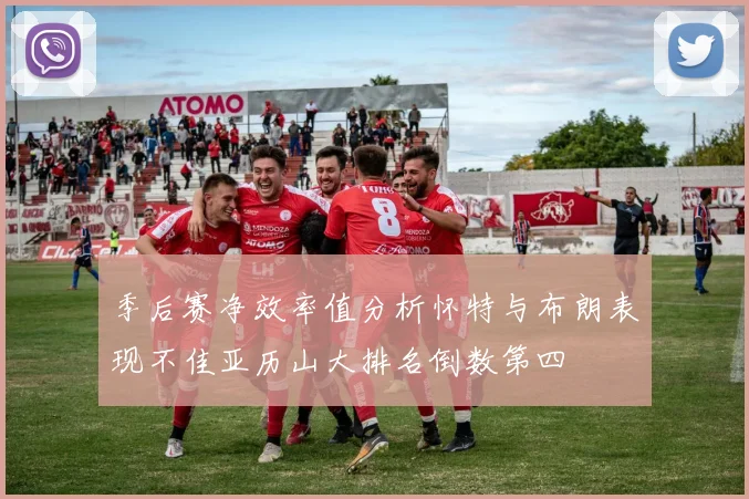 季后赛净效率值分析怀特与布朗表现不佳亚历山大排名倒数第四